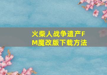 火柴人战争遗产FM魔改版下载方法