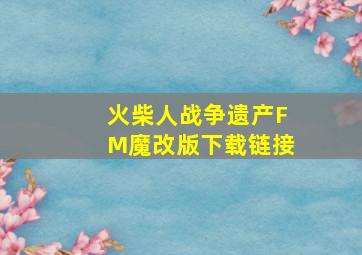 火柴人战争遗产FM魔改版下载链接