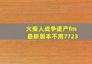 火柴人战争遗产fm最新版本不用7723