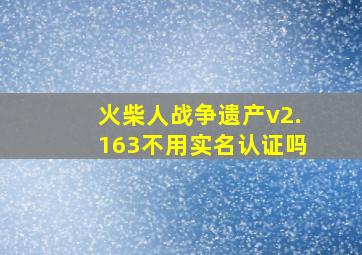 火柴人战争遗产v2.163不用实名认证吗