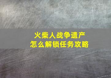 火柴人战争遗产怎么解锁任务攻略