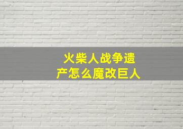 火柴人战争遗产怎么魔改巨人