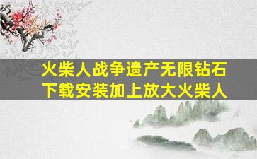 火柴人战争遗产无限钻石下载安装加上放大火柴人