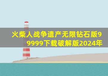 火柴人战争遗产无限钻石版99999下载破解版2024年