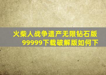 火柴人战争遗产无限钻石版99999下载破解版如何下