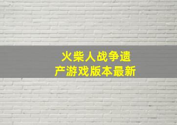 火柴人战争遗产游戏版本最新