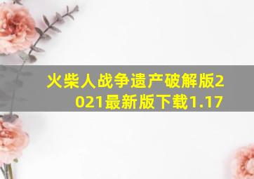 火柴人战争遗产破解版2021最新版下载1.17