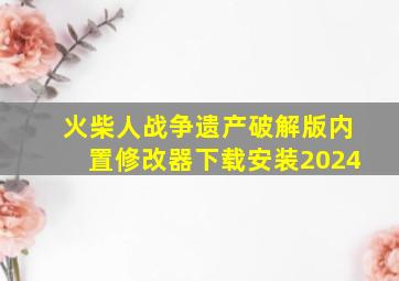 火柴人战争遗产破解版内置修改器下载安装2024