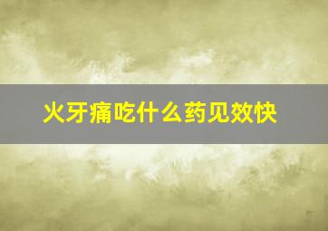 火牙痛吃什么药见效快