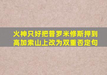 火神只好把普罗米修斯押到高加索山上改为双重否定句