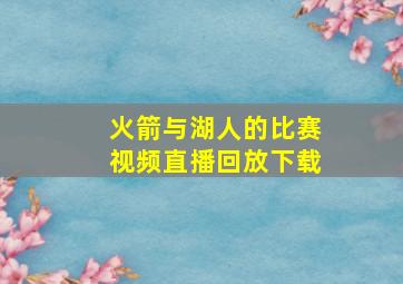 火箭与湖人的比赛视频直播回放下载