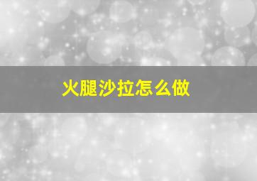 火腿沙拉怎么做