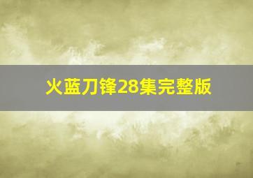 火蓝刀锋28集完整版