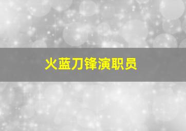 火蓝刀锋演职员