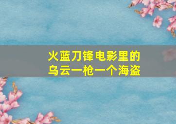 火蓝刀锋电影里的乌云一枪一个海盗