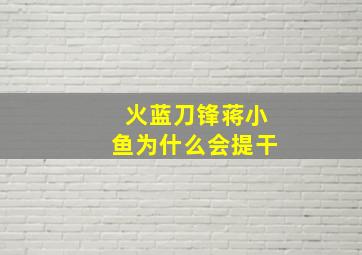 火蓝刀锋蒋小鱼为什么会提干