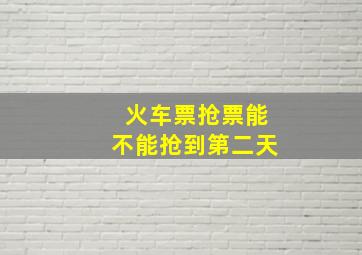 火车票抢票能不能抢到第二天