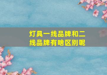 灯具一线品牌和二线品牌有啥区别呢