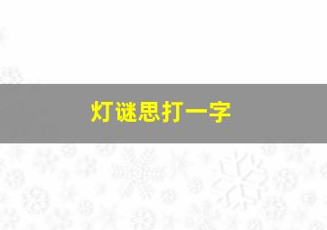 灯谜思打一字