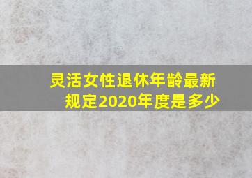 灵活女性退休年龄最新规定2020年度是多少