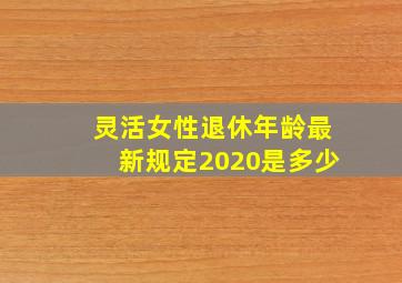 灵活女性退休年龄最新规定2020是多少