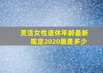 灵活女性退休年龄最新规定2020版是多少