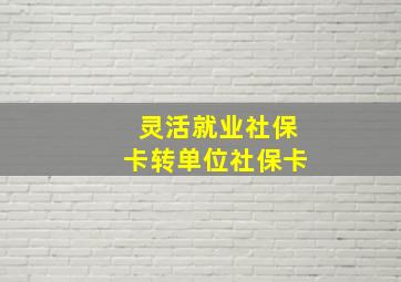 灵活就业社保卡转单位社保卡