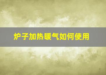 炉子加热暖气如何使用