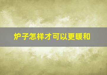 炉子怎样才可以更暖和