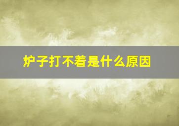 炉子打不着是什么原因