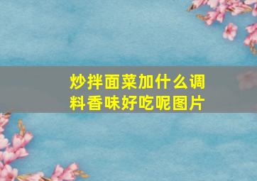 炒拌面菜加什么调料香味好吃呢图片