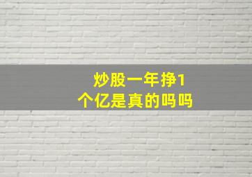 炒股一年挣1个亿是真的吗吗