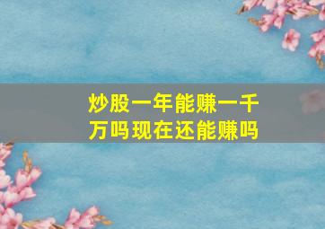 炒股一年能赚一千万吗现在还能赚吗