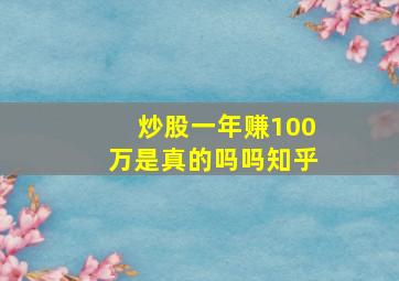 炒股一年赚100万是真的吗吗知乎