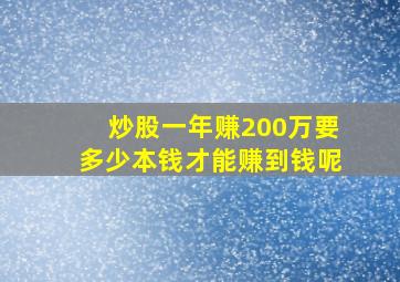 炒股一年赚200万要多少本钱才能赚到钱呢