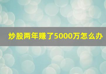 炒股两年赚了5000万怎么办