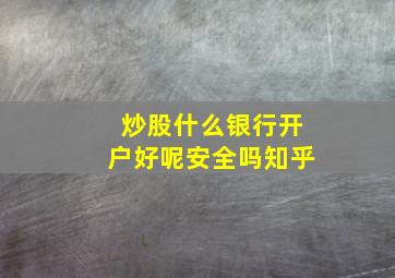 炒股什么银行开户好呢安全吗知乎