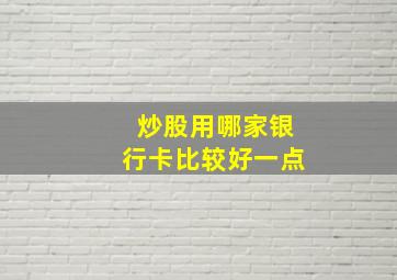 炒股用哪家银行卡比较好一点