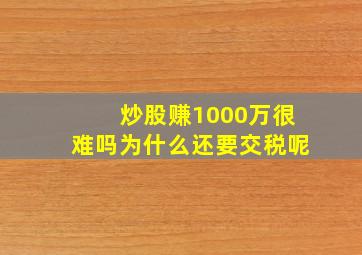 炒股赚1000万很难吗为什么还要交税呢