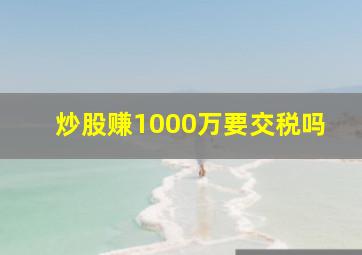 炒股赚1000万要交税吗