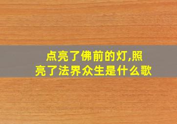 点亮了佛前的灯,照亮了法界众生是什么歌