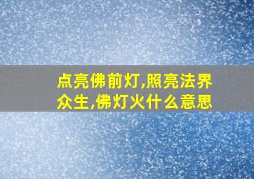 点亮佛前灯,照亮法界众生,佛灯火什么意思