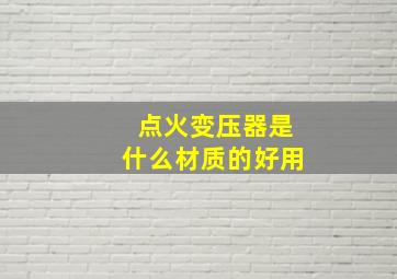 点火变压器是什么材质的好用