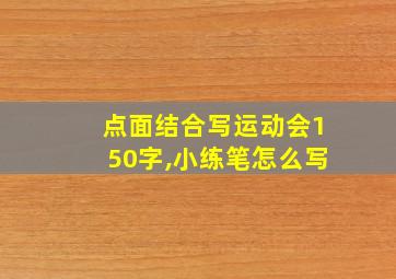 点面结合写运动会150字,小练笔怎么写