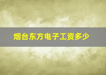 烟台东方电子工资多少