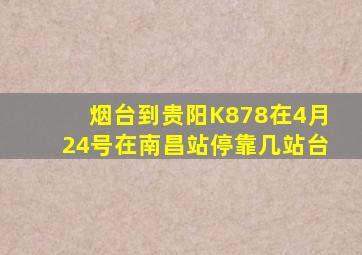 烟台到贵阳K878在4月24号在南昌站停靠几站台