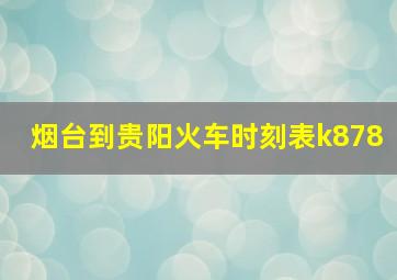 烟台到贵阳火车时刻表k878