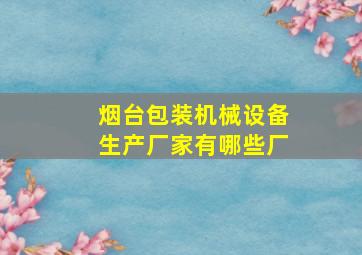 烟台包装机械设备生产厂家有哪些厂