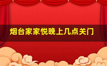 烟台家家悦晚上几点关门