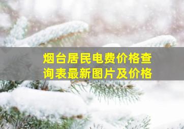 烟台居民电费价格查询表最新图片及价格